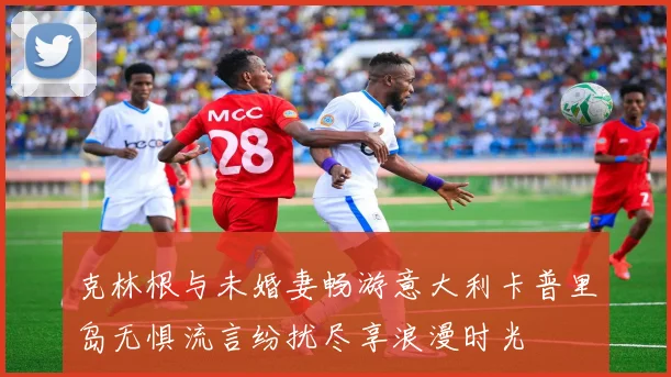 克林根与未婚妻畅游意大利卡普里岛无惧流言纷扰尽享浪漫时光