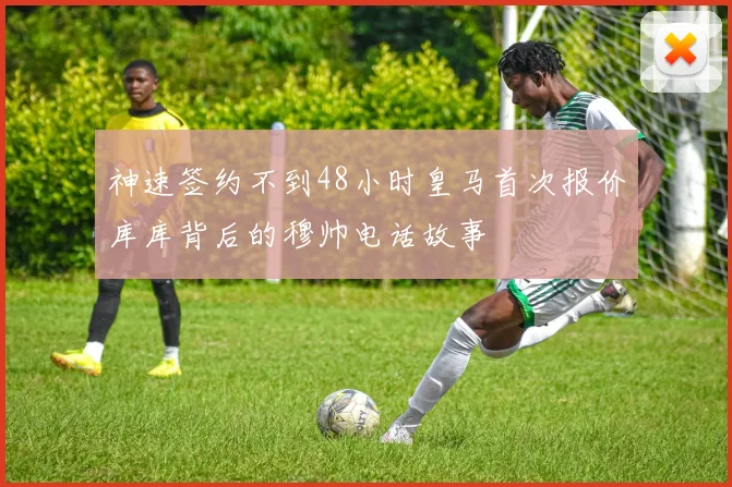 神速签约不到48小时皇马首次报价库库背后的穆帅电话故事