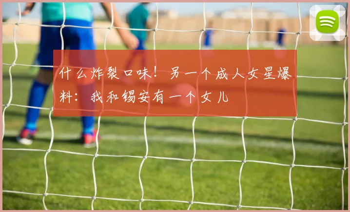 什么炸裂口味！另一个成人女星爆料：我和锡安有一个女儿