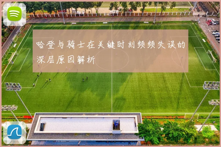 哈登与骑士在关键时刻频频失误的深层原因解析