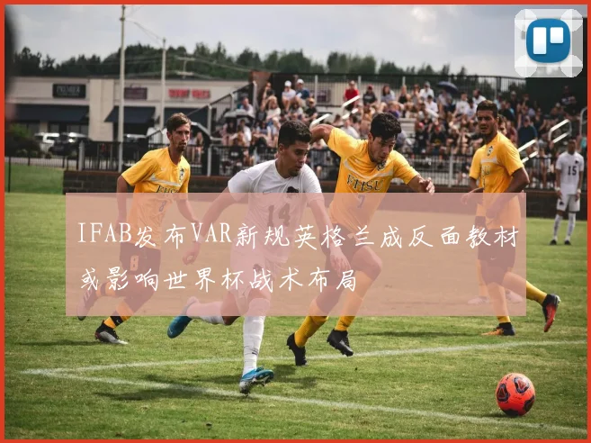 IFAB发布VAR新规英格兰成反面教材或影响世界杯战术布局