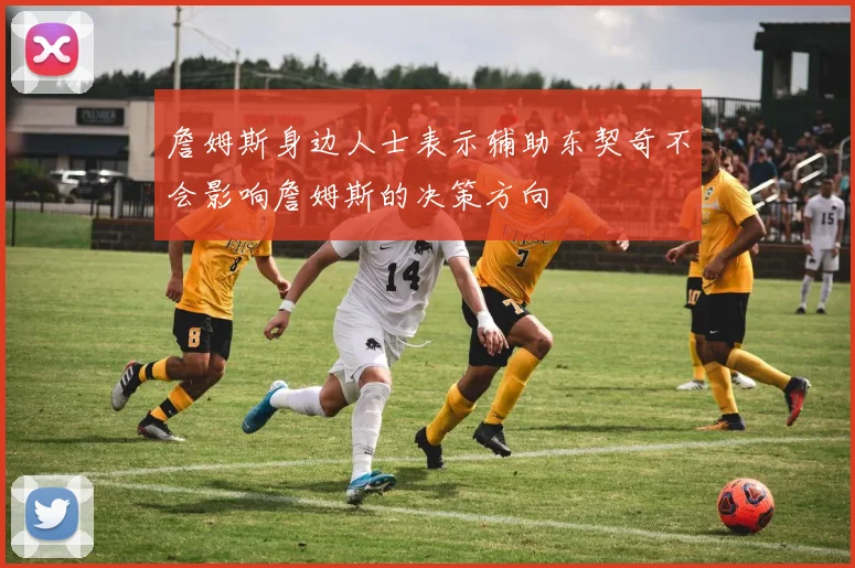 詹姆斯身边人士表示辅助东契奇不会影响詹姆斯的决策方向