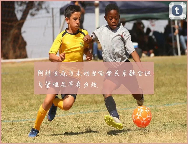 阿特金森与米切尔哈登关系融洽但与管理层早有分歧