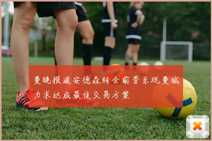 曼晚报道安德森转会前景乐观曼城力求达成最佳交易方案