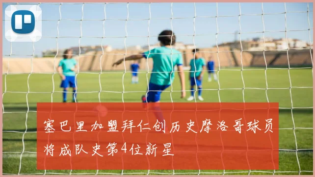 塞巴里加盟拜仁创历史摩洛哥球员将成队史第4位新星