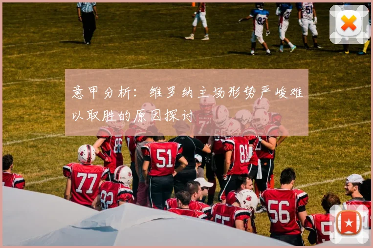 意甲分析：维罗纳主场形势严峻难以取胜的原因探讨
