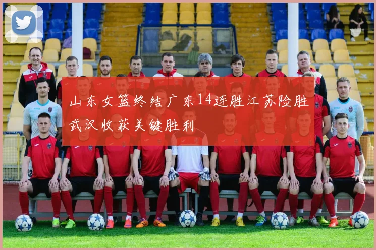 山东女篮终结广东14连胜江苏险胜武汉收获关键胜利
