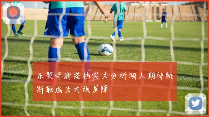 东契奇新搭档实力分析湖人期待凯斯勒成为内线屏障